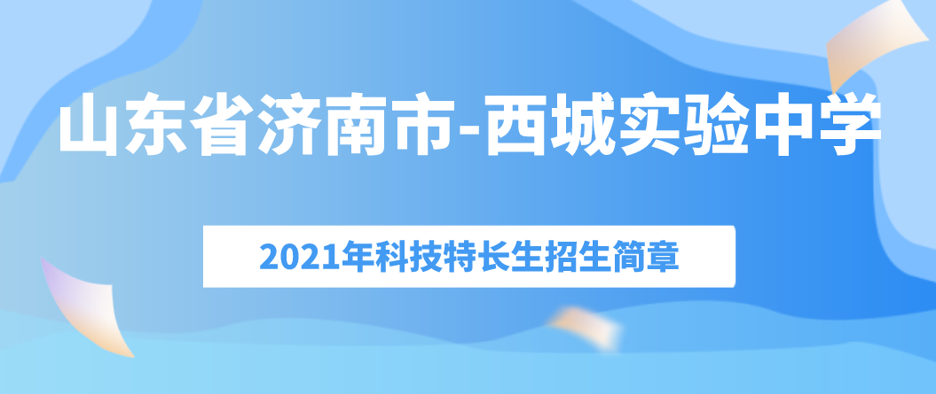 山东省济南市西城实验中学科技特长生招生简章（2021年）