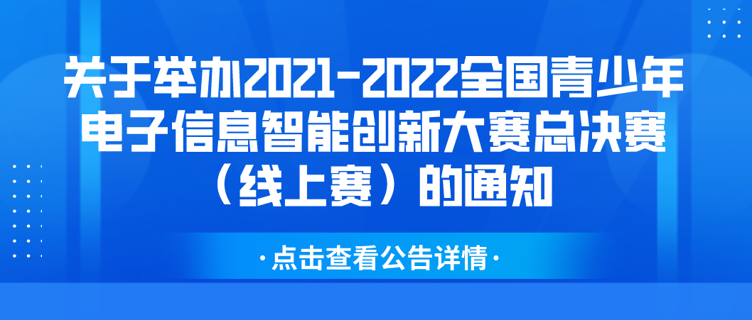 【决赛通知】关于举办2021-2022全国青少年电子信息智能创新大赛总决赛（线上赛）的通知