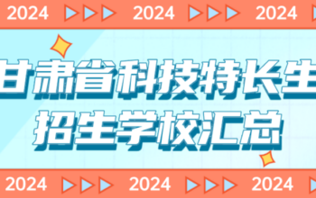 2024年甘肃省科技特长生招生学校汇总