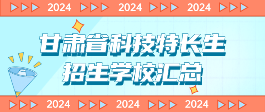 科技特长生：甘肃省科技特长生创新班招生学校整理汇总大全(2024年)