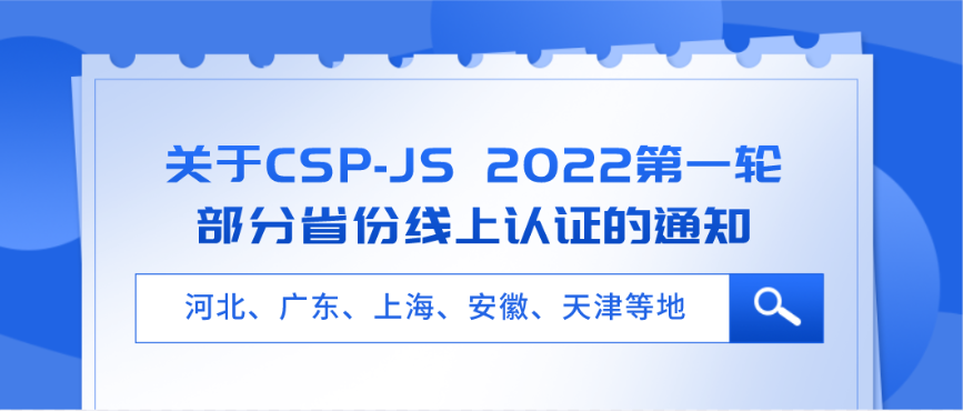 河北、广东、上海、安徽、天津等地 CSP-J/S 2022第一轮线上认证！关于CSP-JS 2022第一轮部分省份线上认证的通知
