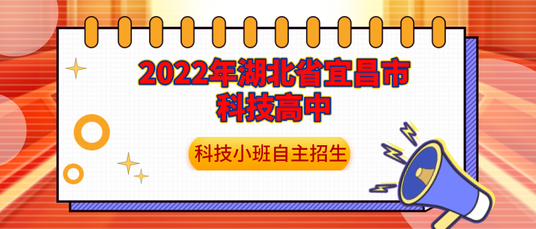 【科技特长生】2022年湖北省宜昌市科技高中科技小班自主招生工作方案 （创新发明、计算机应用）初升高