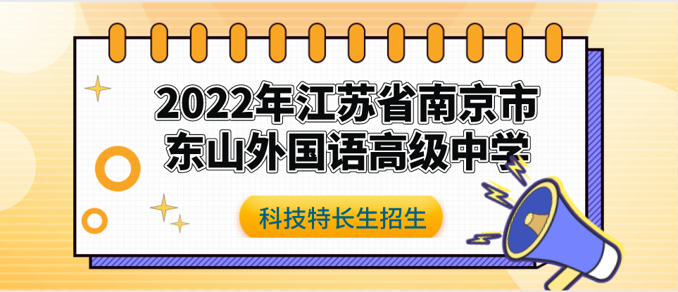 科技特长生：2022年江苏省南京市东山外国语高级中学科技特长生招生简章 （项目竞赛、小发现、小论文）初升高