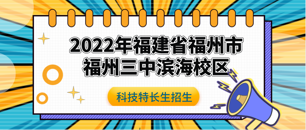 科技特长生：2022年福建省福州三中滨海校区“筑梦计划” 中考自主招生工作实施细则（基础学科、科技创新）初升高
