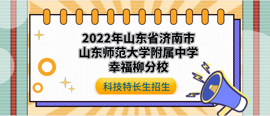 科技特长生：2022年山东省济南市山东师范大学附属中学幸福柳分校科技特长生招生简章（编程、信息奥赛）