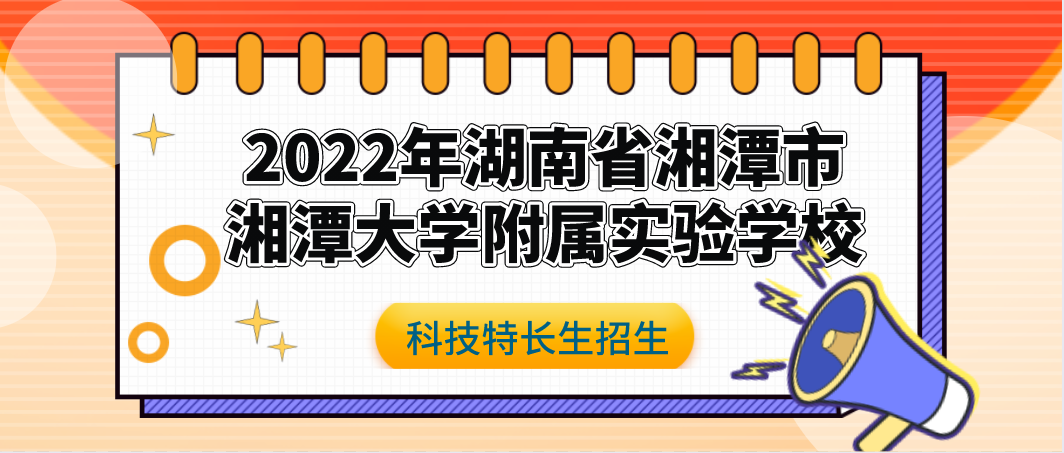 科技特长生：2022年湖南省湘潭大学附属实验学校创新班招生简章（机器人、科创、自然科学、编程）初升高