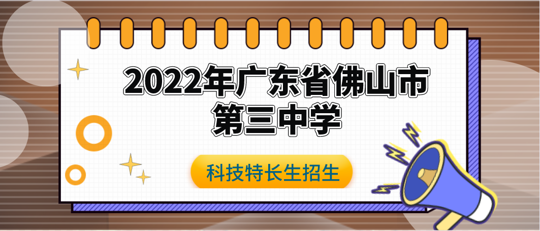 科技特长生：2022年广东省佛山市第三中学科技创新班自主招生方案 （科技创新）