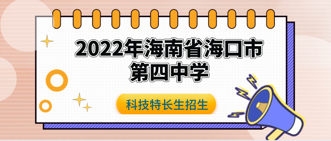 科技特长生：2022年海南省海口市第四中学科技特长生招生简章（科创、机器人、信奥赛、专利）