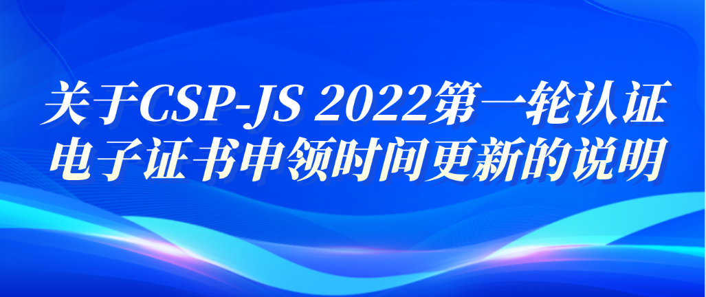 关于CSP-JS 2022第一轮认证电子证书申领时间更新的说明 | 信息学奥赛 | 编程