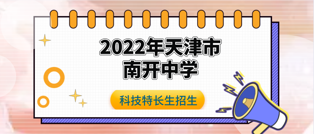 【科技特长生】2022 年天津市南开中学科技特长生招生简章 (科技创新、信息学奥赛、机器人竞赛、软件能力认证 ) 初升高
