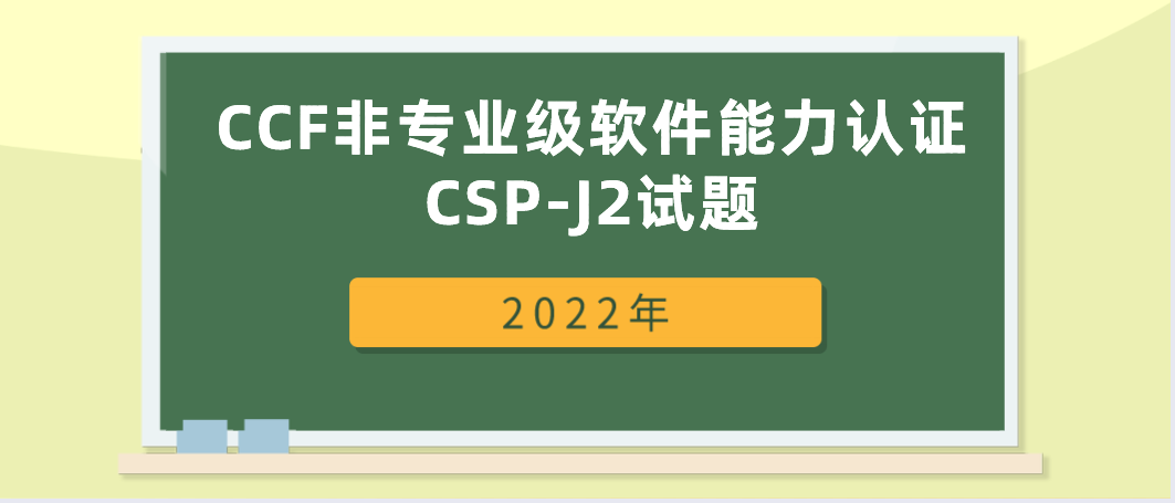 【CSP-J】2022年中国计算机学会CCF非专业级软件能力认证CSP-J2试题 | 信息学奥赛