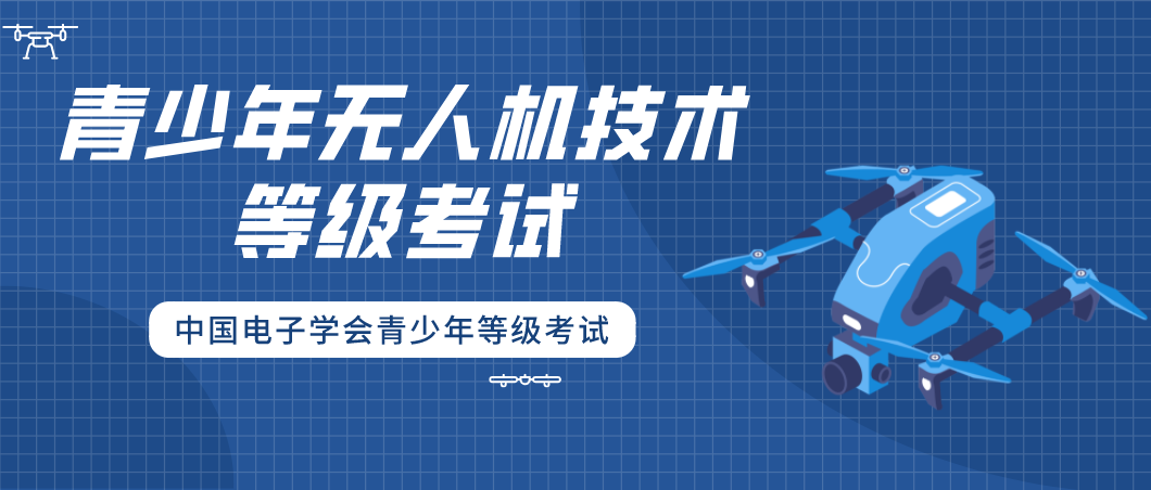「等级考试」中国电子学会青少年等级考试：青少年无人机技术等级考试介绍