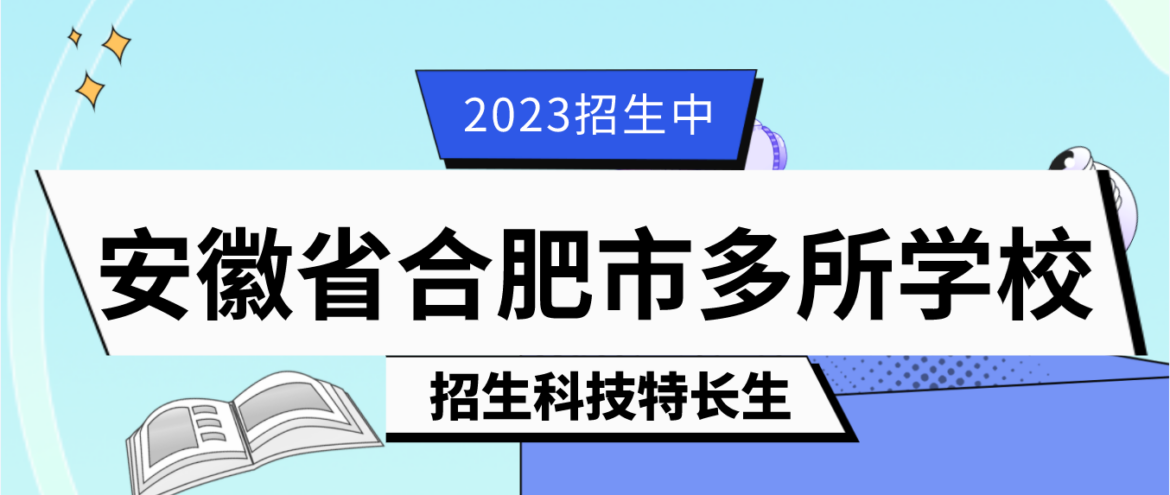 科技特长生：2023年安徽省合肥科技特长生（科技创新、信息学）学校招生政策汇总