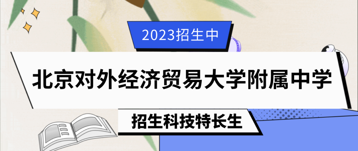 科技特长生：2023年北京对外经济贸易大学附属中学科技特长生招生简章