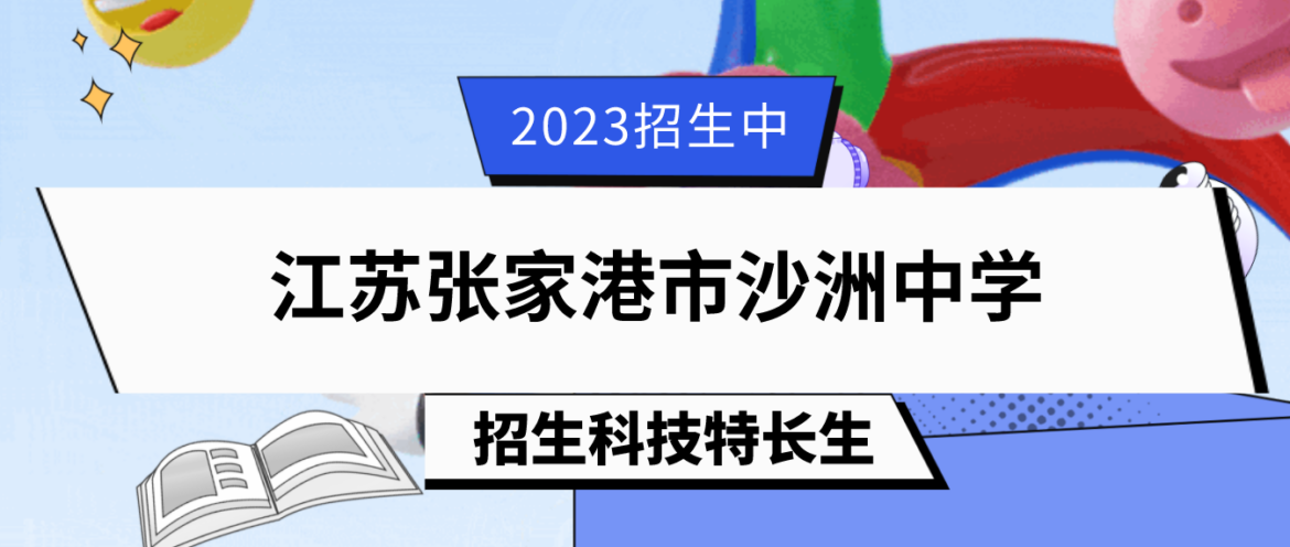 科技特长生：2023年江苏张家港市沙洲中学特长生（模型 、机器人、无人机、发明、创客）招生简章
